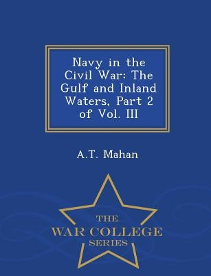 Navy in the Civil War: The Gulf and Inland Waters, Part 2 of Vol. III - War College Series by Mahan, A. T.