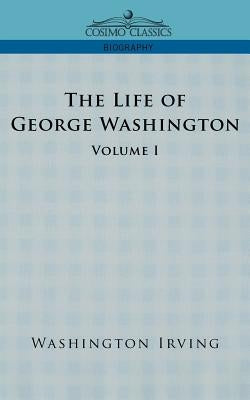 The Life of George Washington - Volume I by Irving, Washington