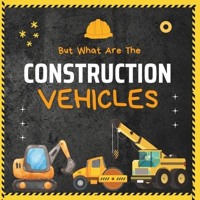 But What Are The Construction Vehicles?: A fun picture book about Dump Truck, Tractor, Excavator, Truck, Bulldozers and Many More Heavy Machinery For by Books, Mlouds