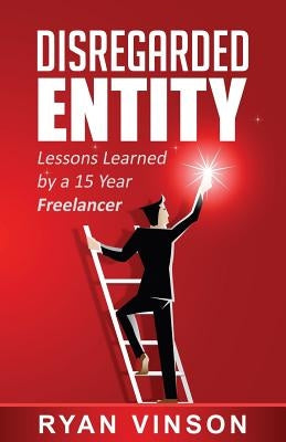 Disregarded Entity: Lessons Learned by a 15 Year Freelancer by Vinson, Ryan