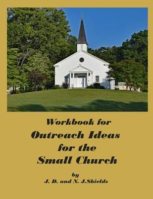 Workbook for Outreach Ideas for the Small Church by Shields, N. J.