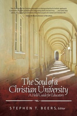 Soul of a Christian University: A Field Guide for Educators by Beers, Stephen T.