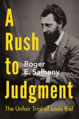 A Rush to Judgment: The Unfair Trial of Louis Riel by Salhany, Roger E.
