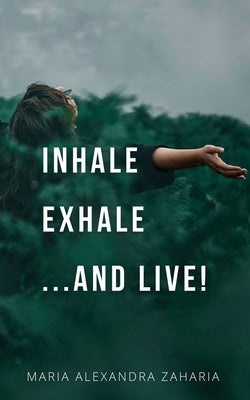 Inhale Exhale ...and live! by Zaharia, Maria Alexandra
