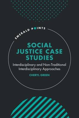 Social Justice Case Studies: Interdisciplinary and Non-Traditional Interdisciplinary Approaches by Green, Cheryl