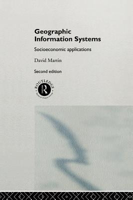 Geographic Information Systems: Socioeconomic Applications by Martin, David