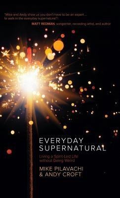 Everyday Supernatural: Living a Spirit-Led Life Without Being Weird by Pilavachi, Mike
