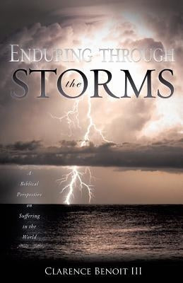 Enduring Through the Storms: A Biblical Perspective on Suffering in the World by Benoit III, Clarence