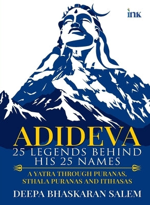 Adideva: 25 Legends Behind His 25 Names: A Yatra Through Puranas, Sthala Puranas And Itihasas by Salem, Deepa Bhaskaran