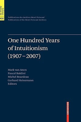 One Hundred Years of Intuitionism (1907-2007): The Cerisy Conference by Van Atten, Mark