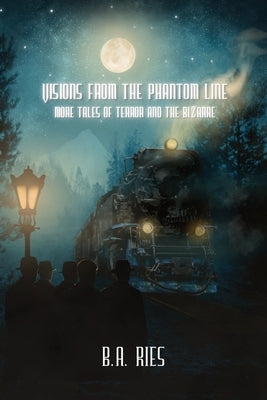 Visions from the Phantom Line: More Tales of Terror and the Bizarre by Ries, B. a.