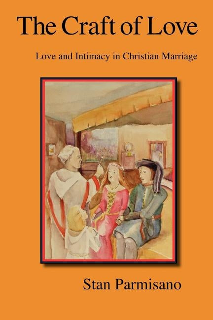 The Craft of Love: Love and Intimacy in Christian Marriage by Parmisano, Stan