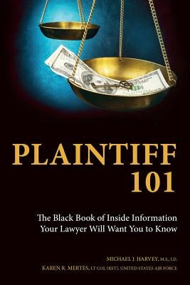 Plaintiff 101: The Black Book of Inside Information Your Lawyer Will Want You to Know by Harvey, Michael J.
