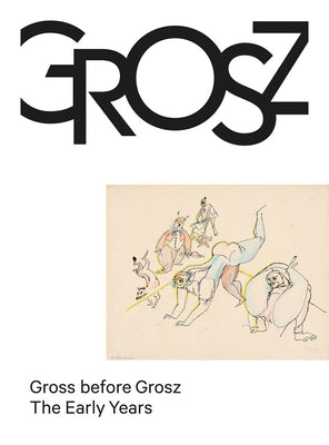 Gross Before Grosz: The Early Years by Grosz, George