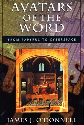 Avatars of the Word: From Papyrus to Cyberspace by O'Donnell, James J.