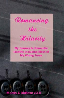 Romancing the Hilarity: My Journey to Romantic Identity Including Most of My Wrong Turns by Dubose V. 3. 0., Morris a.
