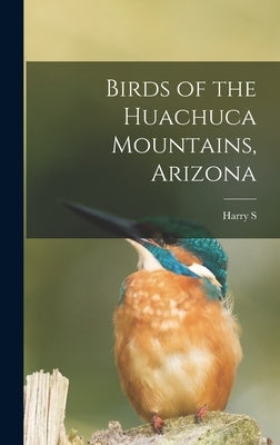 Birds of the Huachuca Mountains, Arizona by Swarth, Harry S. B. 1878