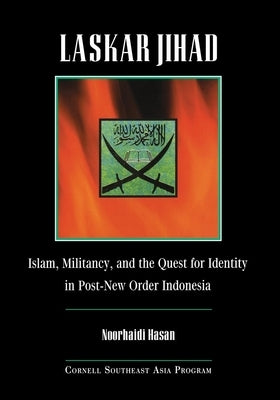 Laskar Jihad: Islam, Militancy, and the Quest for Identity in Post-New Order Indonesia by Hasan, Noorhaidi