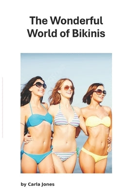 The Wonderful World of Bikinis: Bikinis Up close and Personal by Jones, Carla
