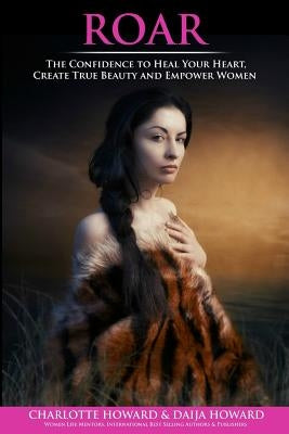 Roar: The Confidence to Heal Your Heart, Create True Beauty and Empower Women by Howard, Daija