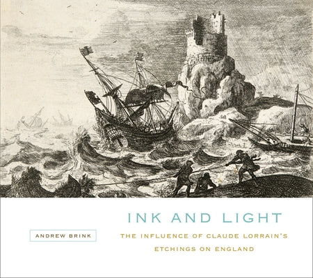 Ink and Light: The Influence of Claude Lorrain's Etchings on England by Brink, Andrew