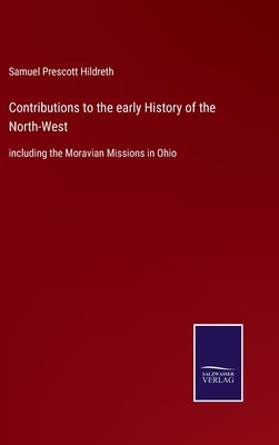 Contributions to the early History of the North-West: including the Moravian Missions in Ohio by Hildreth, Samuel Prescott