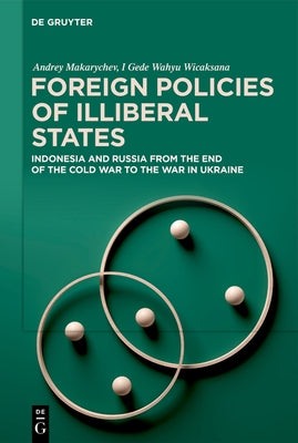 Foreign Policies of Illiberal States: Indonesia and Russia from the End of the Cold War to the War in Ukraine by Makarychev, Andrey
