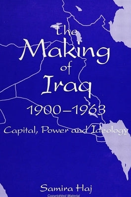 Making of Iraq, The, 1900-1963: Capital, Power, and Ideology by Haj, Samira