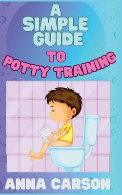 A Simple Guide To Potty Training by Carson, Anna