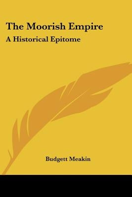 The Moorish Empire: A Historical Epitome by Meakin, Budgett
