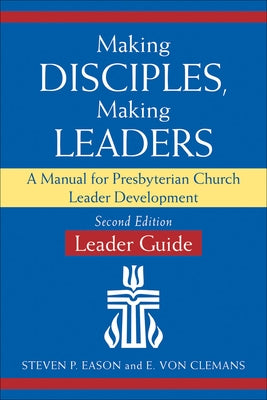 Making Disciples, Making Leaders--Leader Guide, Updated Second Edition: A Manual for Presbyterian Church Leader Development by Eason, Steven P.