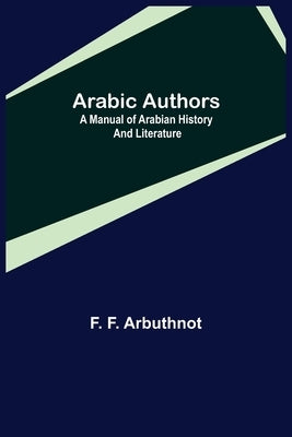 Arabic Authors; A Manual of Arabian History and Literature by F. Arbuthnot, F.