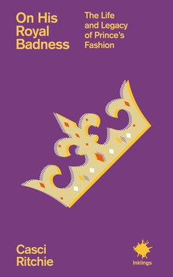 On His Royal Badness: The Life and Legacy of Prince's Fashion by Ritchie, Casci
