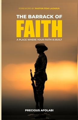 The Barrack of Faith: A Place Where Your Faith Is Built by Afolabi, Precious