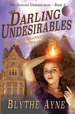 The Darling Undesirables: Genetic Engineering in a Post-Steampunk World by Ayne, Blythe