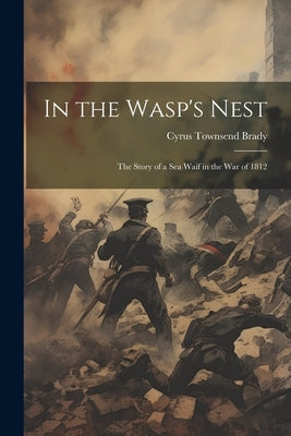 In the Wasp's Nest; the Story of a sea Waif in the war of 1812 by Brady, Cyrus Townsend