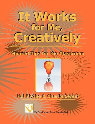 It Works for Me, Creatively: Shared Tips for the Classroom by Sweet, Charlie