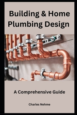 Building & Home Plumbing Design: A Comprehensive Guide by Nehme, Charles