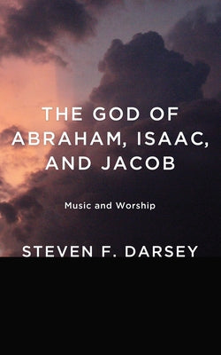The God of Abraham, Isaac, and Jacob: Music and Worship by Darsey, Steven F.