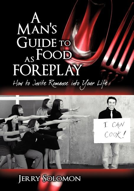 A Man's Guide to Food as Foreplay, How to Invite Romance Into Your Life by Solomon, Jerry