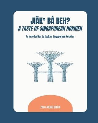 Jiak Ba Beh? A Taste of Singaporean Hokkien: An Introduction to Spoken Singaporean Hokkien by Child, Zara Anjali