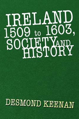 Ireland 1509 to 1603, Society and History by Keenan, Desmond
