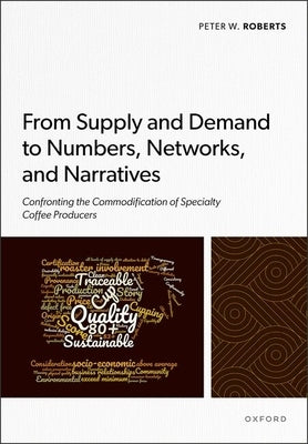From Supply and Demand to Numbers, Networks, and Narratives: Confronting the Commodification of Specialty Coffee Producers by Roberts, Peter W.