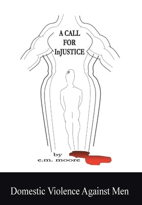 A Call for Injustice: Domestic Violence Against Men by Moore, E. M.