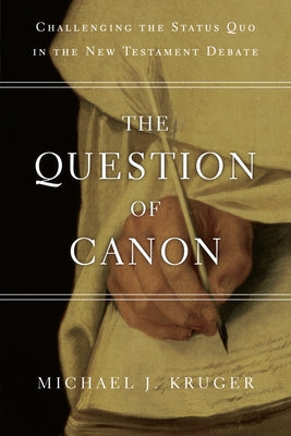 The Question of Canon: Challenging the Status Quo in the New Testament Debate by Kruger, Michael J.