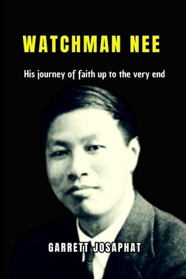 Watchman Nee: His journey of faith up to the very end by Josaphat, Garrett