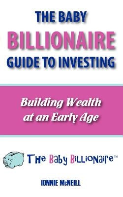 The Baby Billionaire Guide to Investing by McNeill, Ionnie