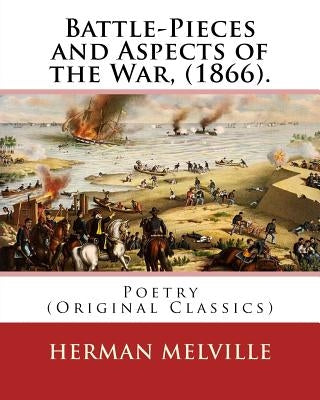 Battle-Pieces and Aspects of the War, (1866). By: Herman Melville: Poetry (Original Classics) by Melville, Herman