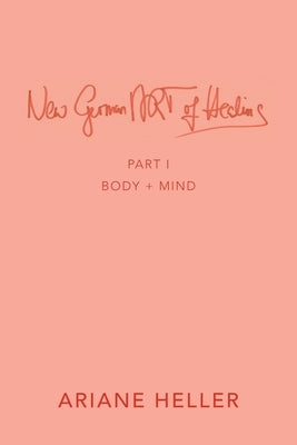 New German Art of Healing: Part I: Body + Mind by Heller, Ariane
