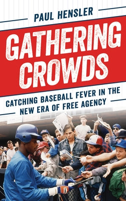 Gathering Crowds: Catching Baseball Fever in the New Era of Free Agency by Hensler, Paul